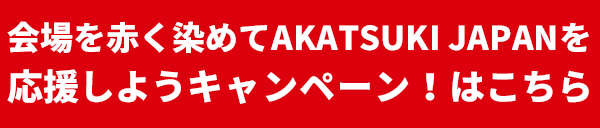 会場を赤く染めてAKATSUKI JAPANを応援しようキャンペーン！